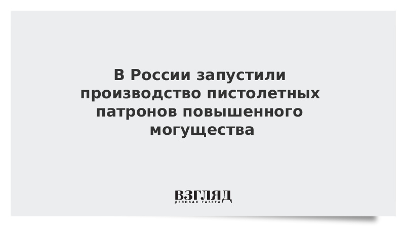 В России запустили производство пистолетных патронов повышенной пробиваемости