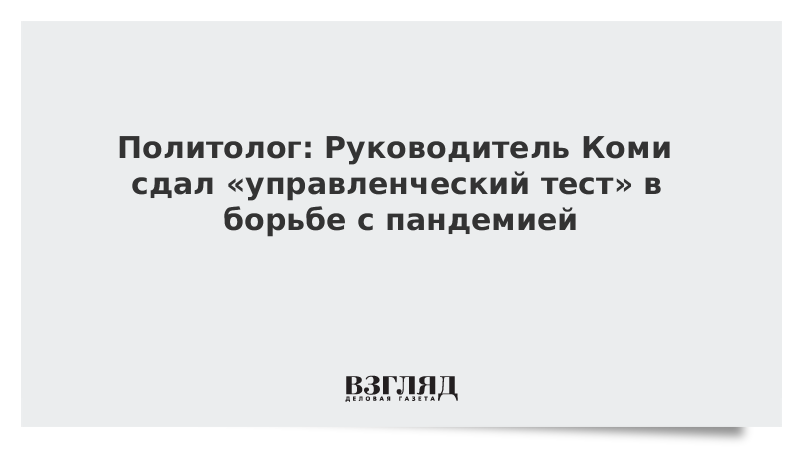 Политолог: Руководитель Коми сдал «управленческий тест» в борьбе с пандемией