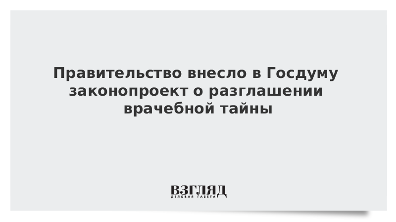 Правительство внесло в Госдуму законопроект о разглашении врачебной тайны