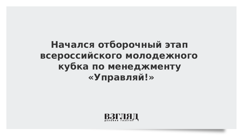 Начался отборочный этап всероссийского молодежного кубка по менеджменту «Управляй!»