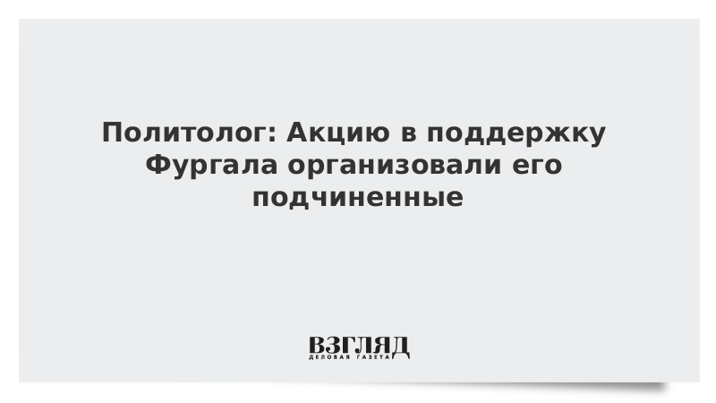 Политолог: Акцию в поддержку Фургала организовали его подчиненные