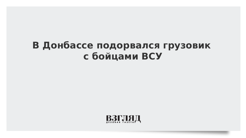 В Донбассе подорвался грузовик с бойцами ВСУ