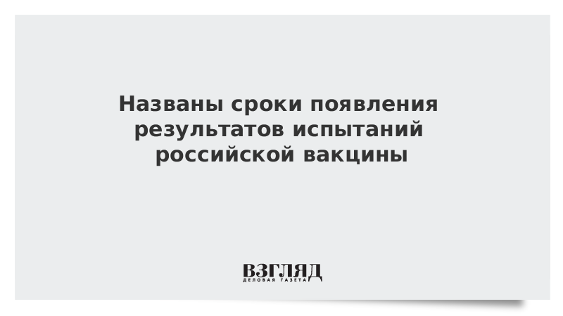 Названы сроки появления результатов испытаний российской вакцины