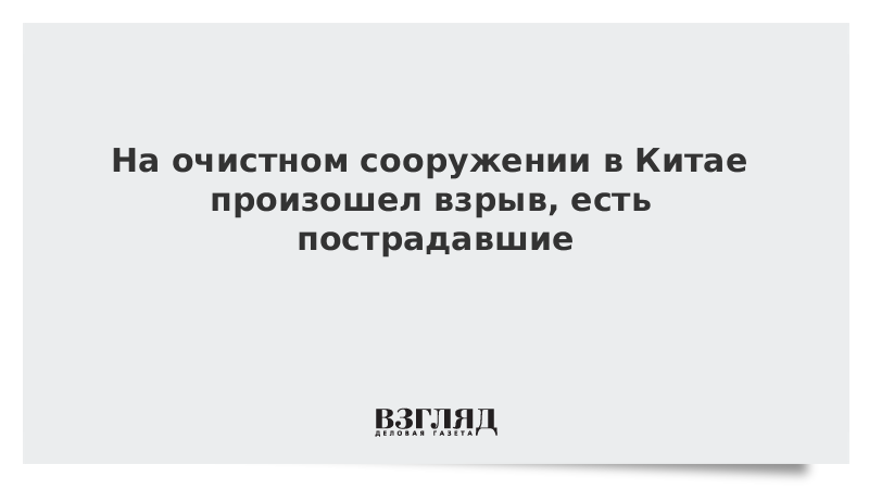 На очистном сооружении в Китае произошел взрыв, есть пострадавшие