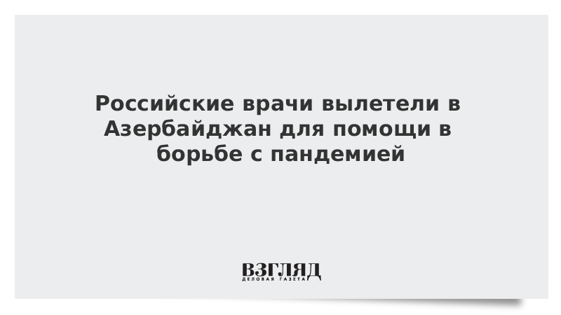 Российские врачи вылетели в Азербайджан для помощи в борьбе с пандемией