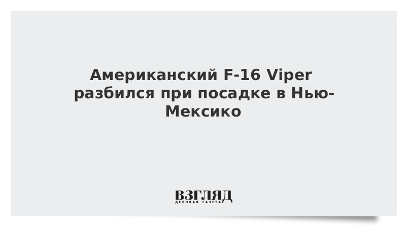 Американский F-16 Viper разбился при посадке в Нью-Мексико