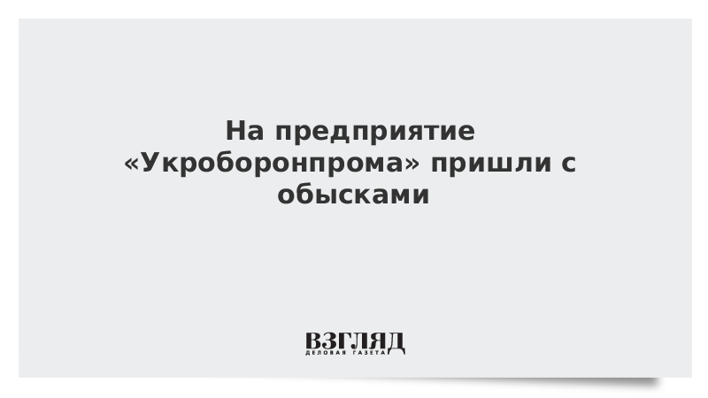 На предприятие «Укроборонпрома» пришли с обысками