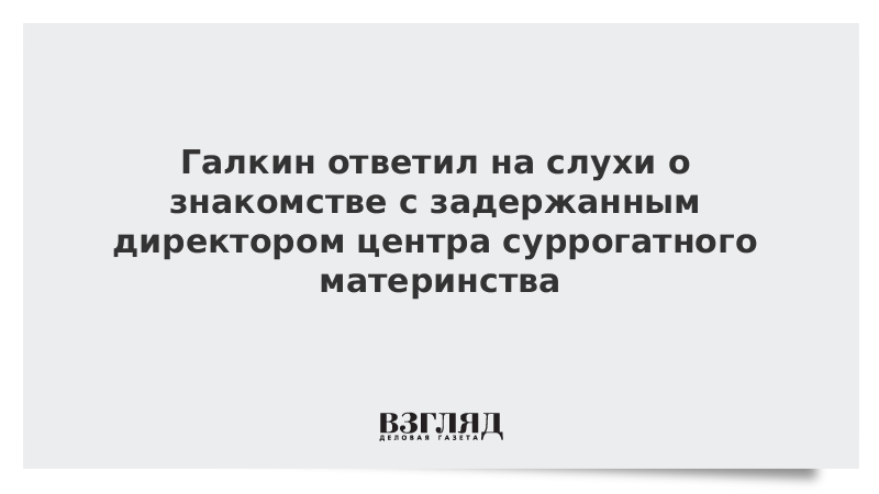 Галкин ответил на слухи о знакомстве с задержанным директором центра суррогатного материнства