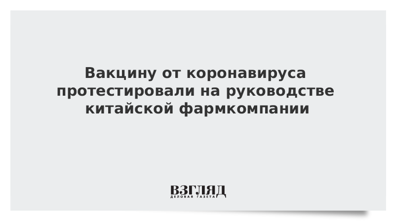 Вакцину от коронавируса протестировали на руководстве китайской фармкомпании