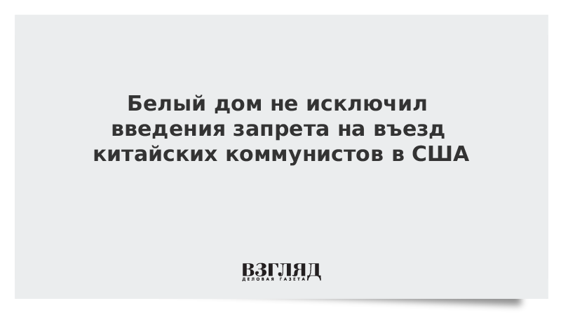 Белый дом не исключил введения запрета на въезд китайских коммунистов в США