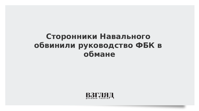 Сторонники Навального обвинили руководство ФБК в обмане