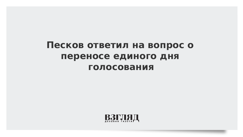 Песков ответил на вопрос о переносе единого дня голосования