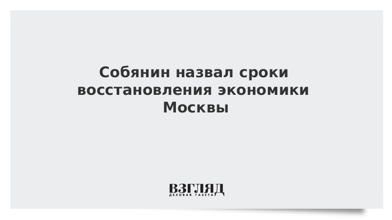 Собянин назвал сроки восстановления экономики Москвы