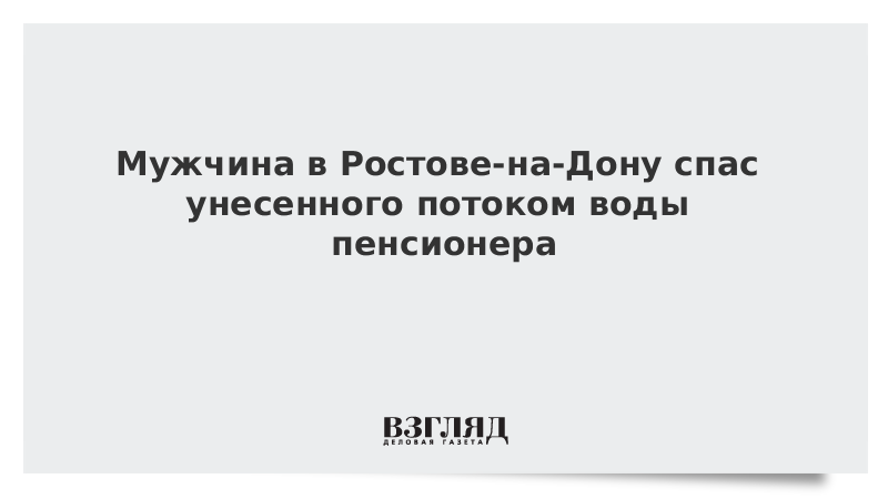 Мужчина в Ростове-на-Дону спас унесенного потоком воды пенсионера