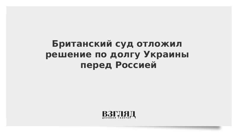 Британский суд отложил решение по долгу Украины перед Россией