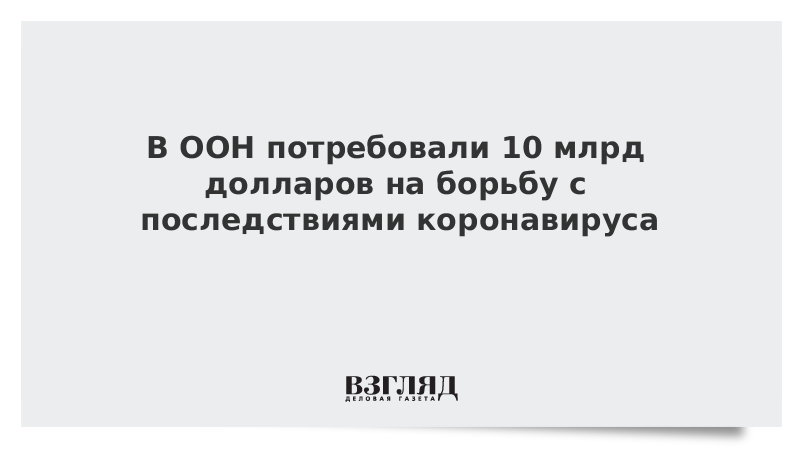 В ООН потребовали 10 млрд долларов на борьбу с последствиями коронавируса