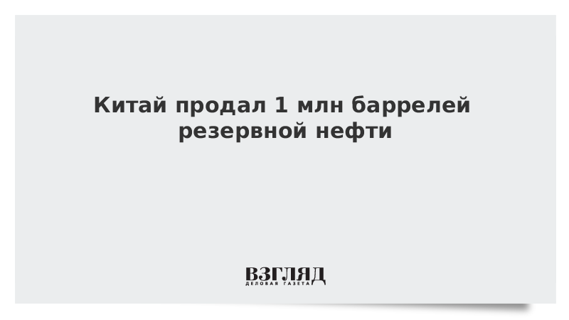 Китай продал 1 млн баррелей резервной нефти