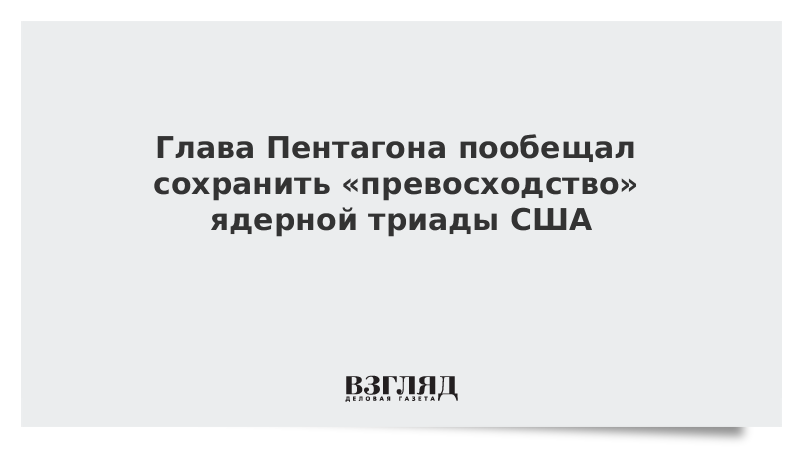 Глава Пентагона пообещал сохранить «превосходство» ядерной триады США