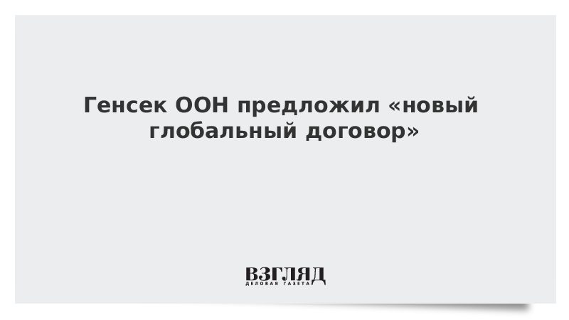 Генсек ООН предложил «новый глобальный договор»