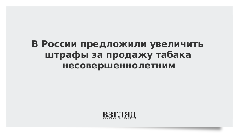 В России предложили увеличить штрафы за продажу табака несовершеннолетним