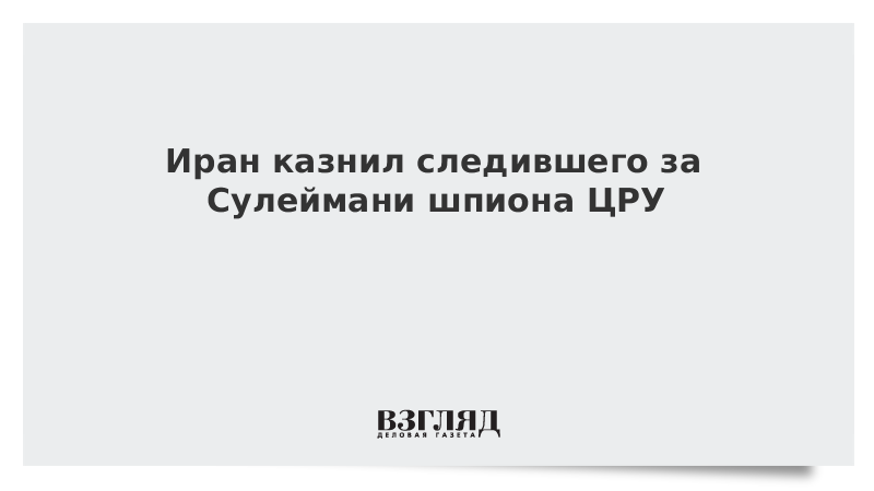 Иран казнил следившего за генералом Сулеймани шпиона ЦРУ и «Моссад»