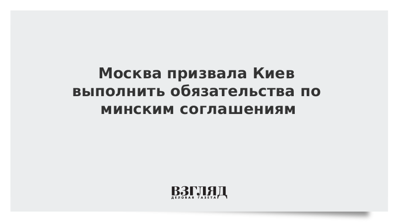 Москва призвала Киев выполнить обязательства по минским соглашениям