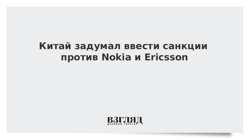 Китай задумал ввести санкции против Nokia и Ericsson