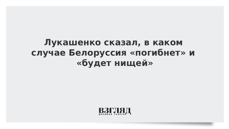 Лукашенко сказал, в каком случае Белоруссия «погибнет» и «будет нищей»