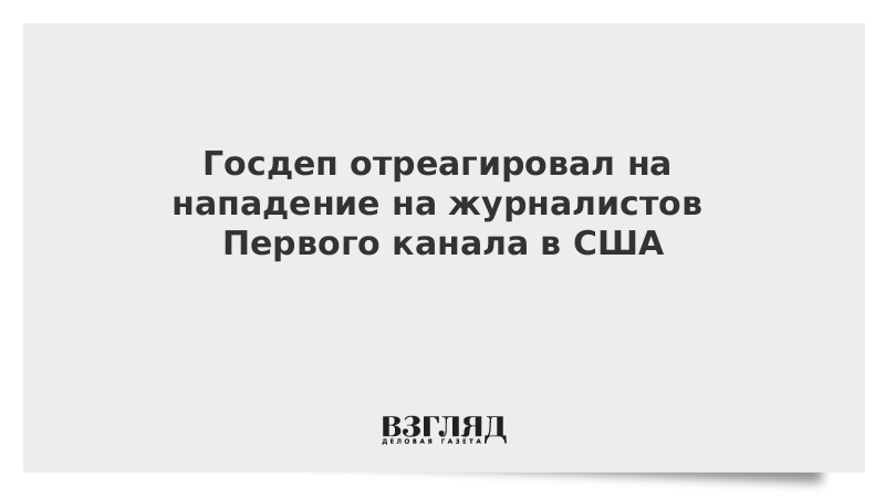 Госдеп отреагировал на нападение на журналистов Первого канала в США