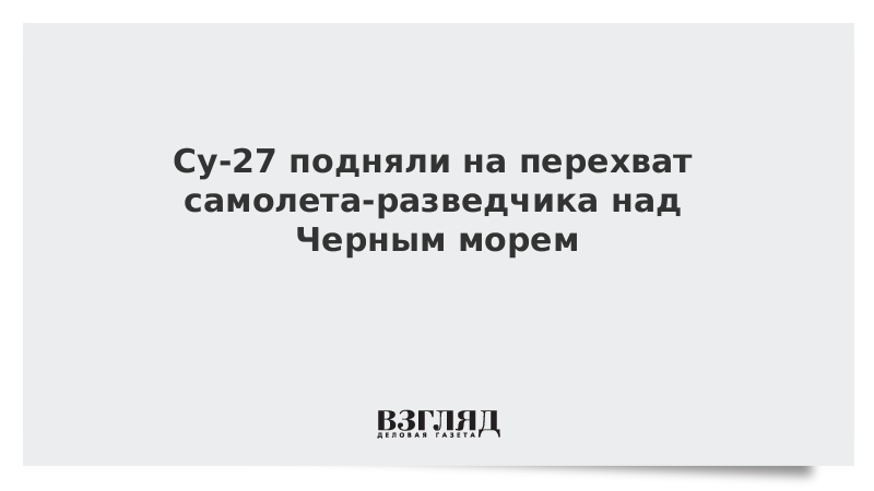 Су-27 подняли на перехват самолета-разведчика над Черным морем