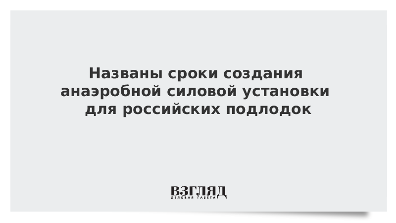 Названы сроки создания анаэробной силовой установки для российских подлодок