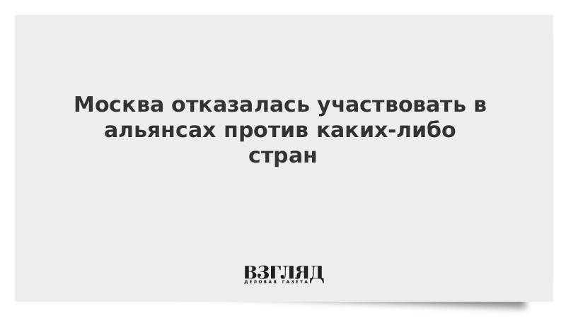 Москва отказалась участвовать в альянсах против каких-либо стран