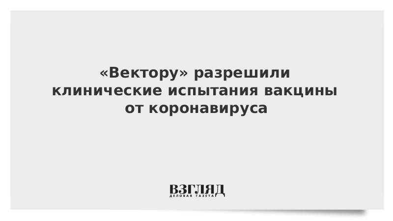 «Вектору» разрешили клинические испытания вакцины от коронавируса