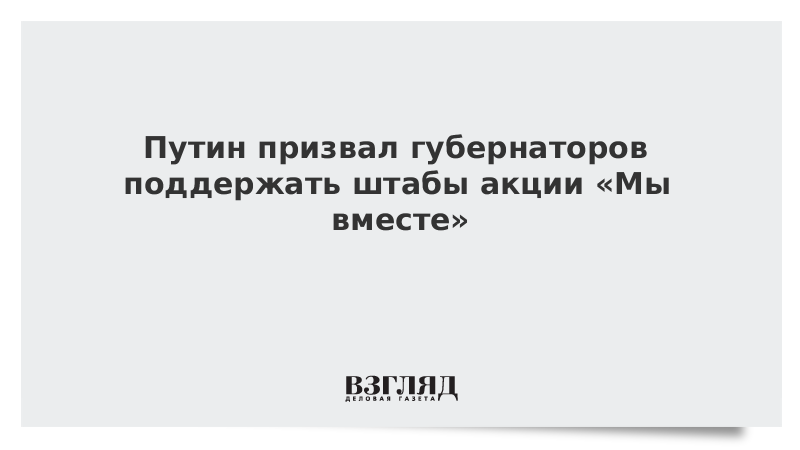 Путин призвал губернаторов поддержать штабы акции «Мы вместе»