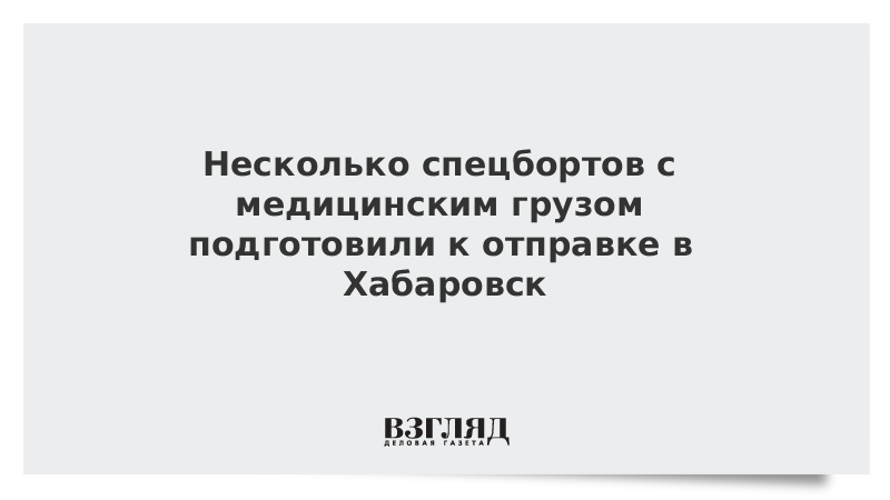 Несколько спецбортов с медицинским грузом подготовили к отправке в Хабаровск