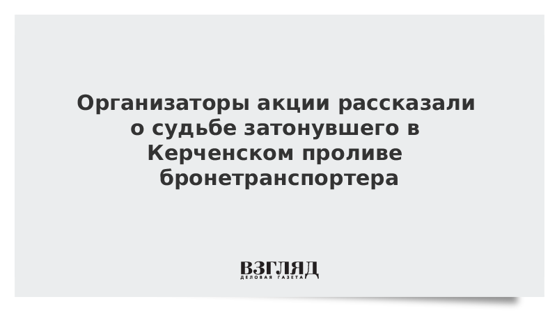 Организаторы акции рассказали о судьбе затонувшего в Керченском проливе бронетранспортера