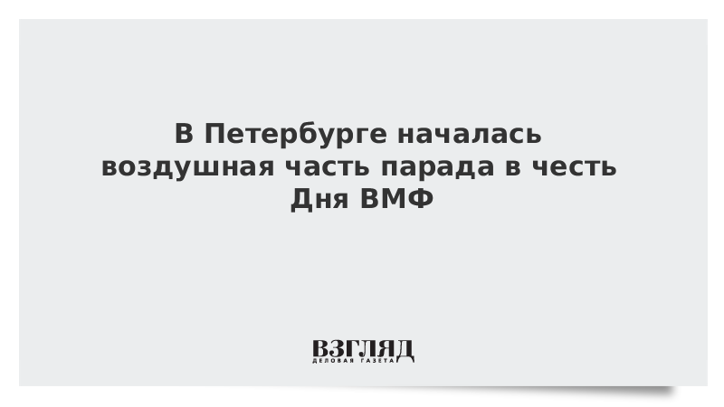 В Петербурге началась воздушная часть парада в честь Дня ВМФ