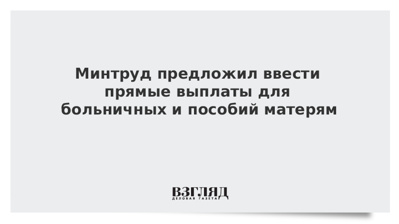 Минтруд предложил ввести прямые выплаты для больничных и пособий матерям