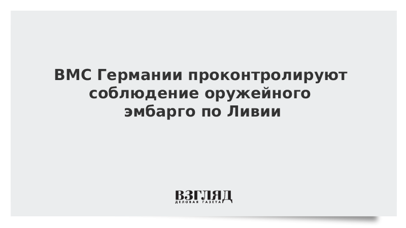 ВМС Германии проконтролируют соблюдение оружейного эмбарго у берегов Ливии