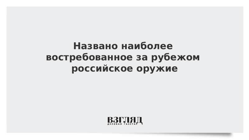 Названо наиболее востребованное за рубежом российское оружие