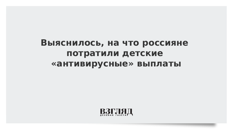 Выяснилось, на что россияне потратили детские «антивирусные» выплаты