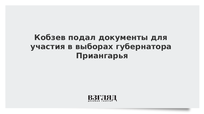 Кобзев подал документы для участия в выборах губернатора Приангарья