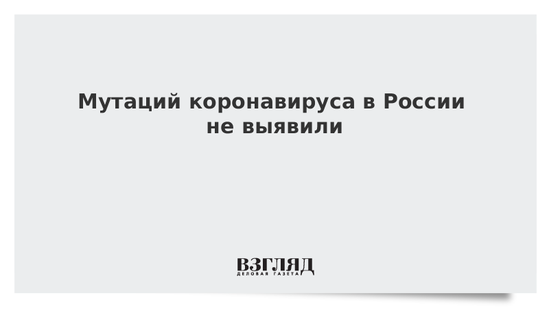 Мутаций коронавируса в России не выявили