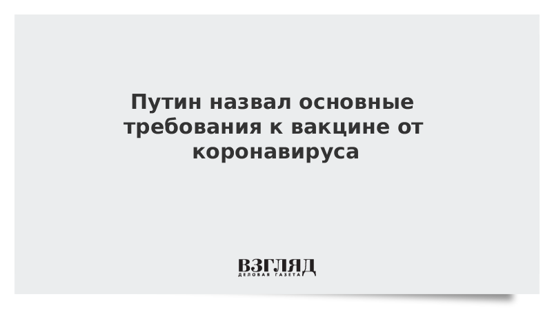 Путин назвал основные требования к вакцине от коронавируса