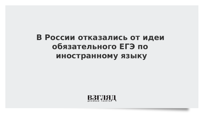 В России отказались от идеи обязательного ЕГЭ по иностранному языку