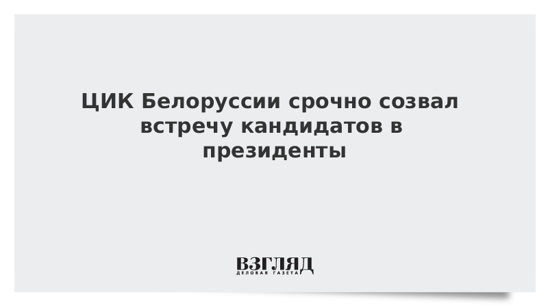 ЦИК Белоруссии срочно созвал встречу кандидатов в президенты