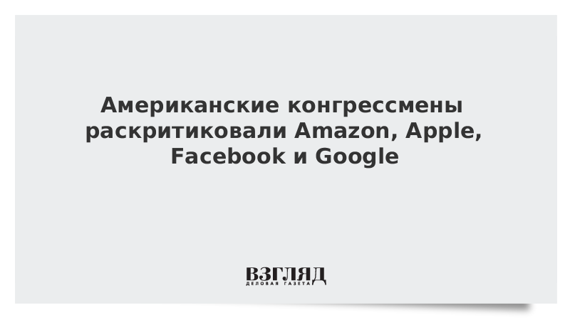 Американские конгрессмены раскритиковали Amazon, Apple, Facebook и Google