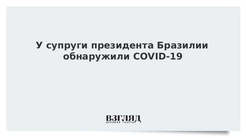 У супруги президента Бразилии обнаружили COVID-19