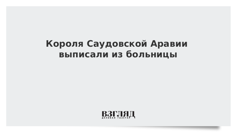 Короля Саудовской Аравии выписали из больницы