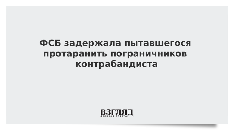 ФСБ задержала на границе с Украиной пошедшего на таран контрабандиста